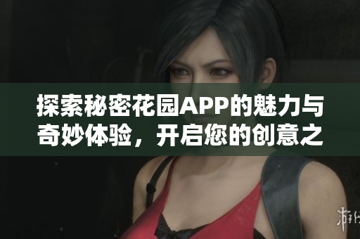 探索秘密花园APP的魅力与奇妙体验，开启您的创意之旅