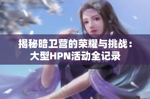 揭秘暗卫营的荣耀与挑战：大型HPN活动全记录
