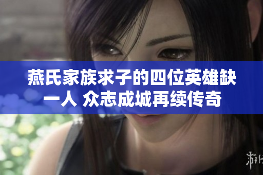 燕氏家族求子的四位英雄缺一人 众志成城再续传奇