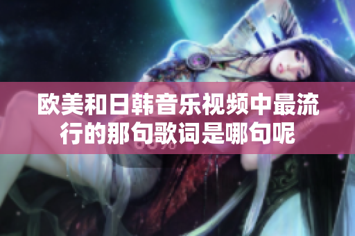 欧美和日韩音乐视频中最流行的那句歌词是哪句呢