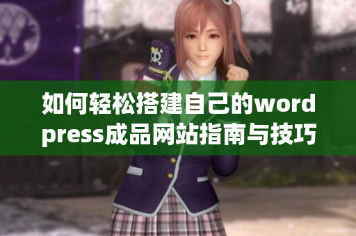 如何轻松搭建自己的wordpress成品网站指南与技巧分享