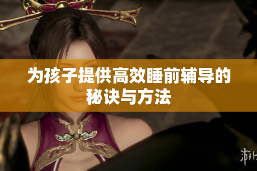 为孩子提供高效睡前辅导的秘诀与方法