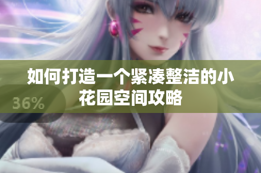 如何打造一个紧凑整洁的小花园空间攻略