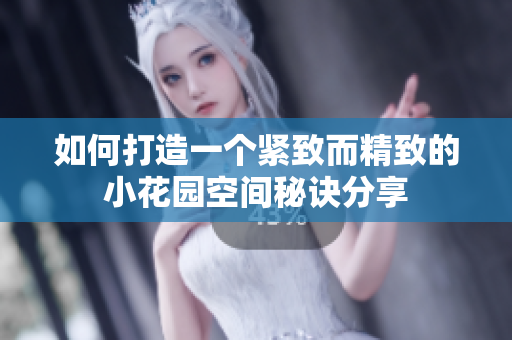 如何打造一个紧致而精致的小花园空间秘诀分享