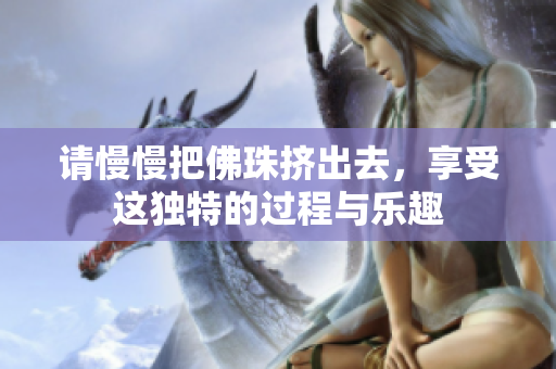 请慢慢把佛珠挤出去，享受这独特的过程与乐趣