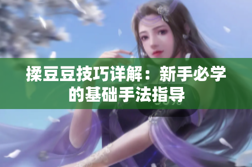 揉豆豆技巧详解：新手必学的基础手法指导
