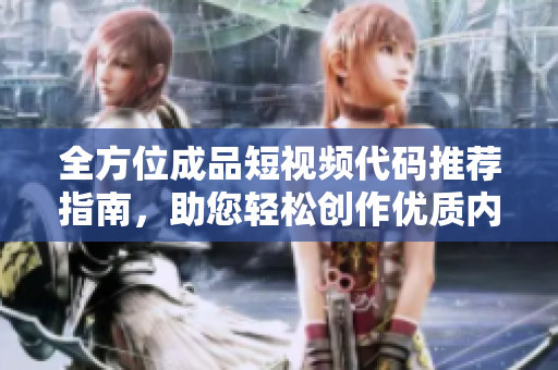 全方位成品短视频代码推荐指南，助您轻松创作优质内容