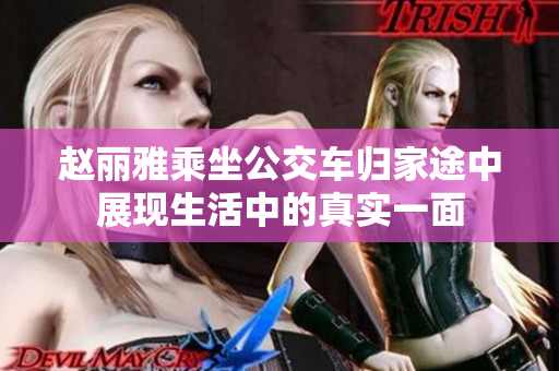 赵丽雅乘坐公交车归家途中展现生活中的真实一面