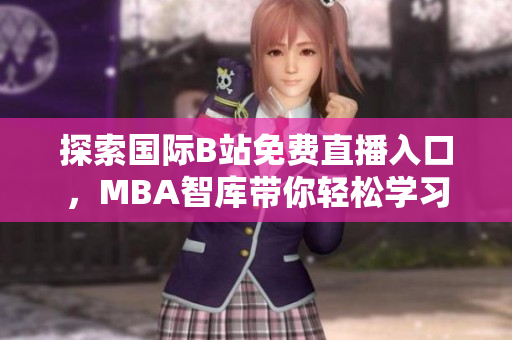 探索国际B站免费直播入口，MBA智库带你轻松学习新知