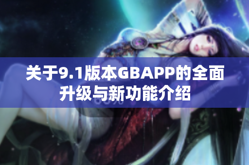 关于9.1版本GBAPP的全面升级与新功能介绍