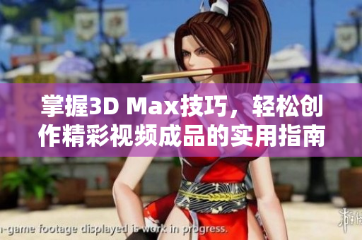 掌握3D Max技巧，轻松创作精彩视频成品的实用指南