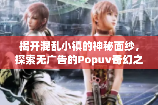 揭开混乱小镇的神秘面纱，探索无广告的Popuv奇幻之旅