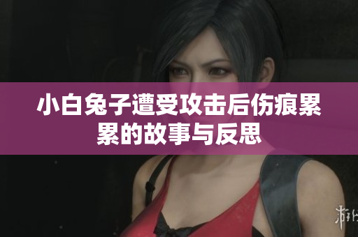 小白兔子遭受攻击后伤痕累累的故事与反思