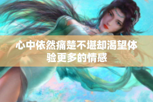 心中依然痛楚不堪却渴望体验更多的情感