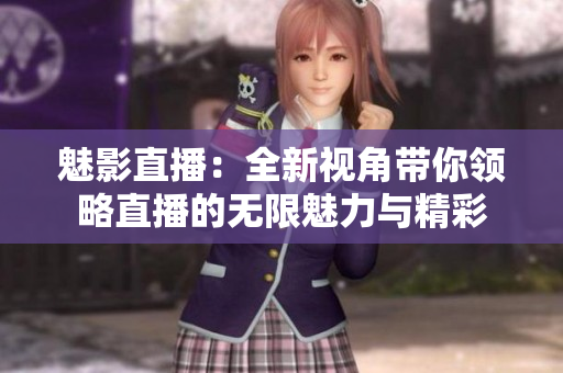 魅影直播：全新视角带你领略直播的无限魅力与精彩