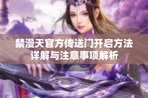 禁漫天官方传送门开启方法详解与注意事项解析
