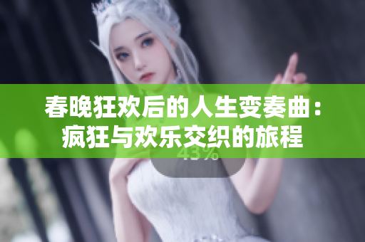 春晚狂欢后的人生变奏曲：疯狂与欢乐交织的旅程