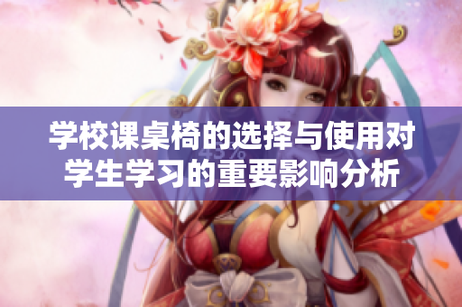 学校课桌椅的选择与使用对学生学习的重要影响分析