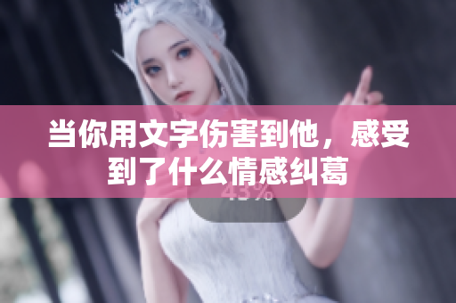 当你用文字伤害到他，感受到了什么情感纠葛