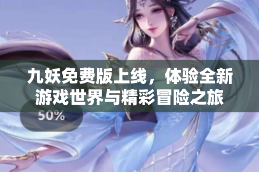 九妖免费版上线，体验全新游戏世界与精彩冒险之旅