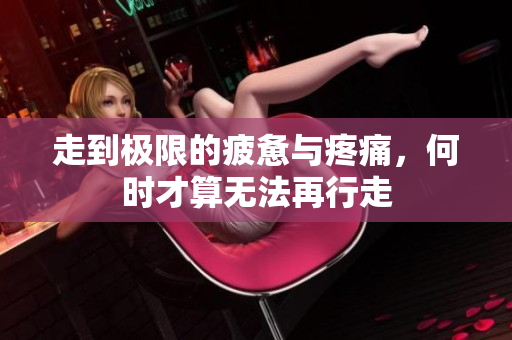 走到极限的疲惫与疼痛，何时才算无法再行走