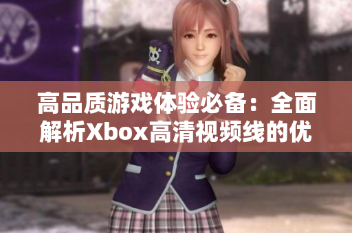 高品质游戏体验必备：全面解析Xbox高清视频线的优势与特点