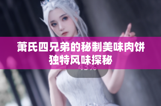 萧氏四兄弟的秘制美味肉饼独特风味探秘