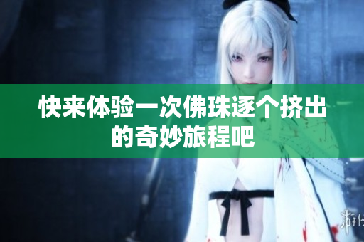 快来体验一次佛珠逐个挤出的奇妙旅程吧
