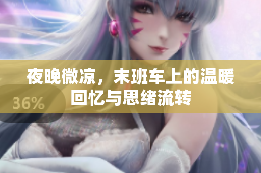 夜晚微凉，末班车上的温暖回忆与思绪流转