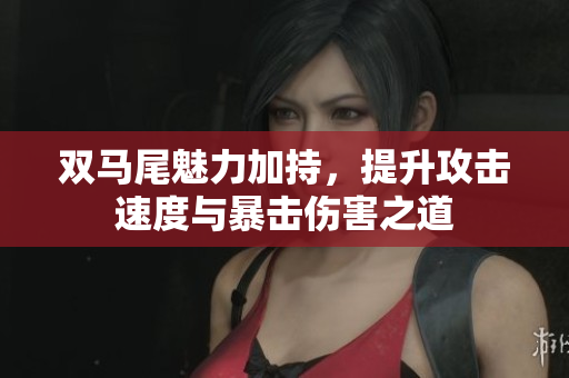 双马尾魅力加持，提升攻击速度与暴击伤害之道