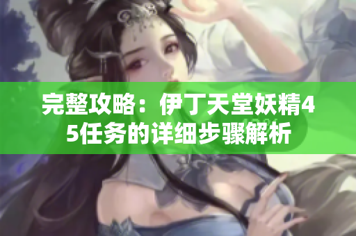 完整攻略：伊丁天堂妖精45任务的详细步骤解析
