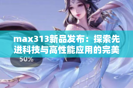 max313新品发布：探索先进科技与高性能应用的完美结合