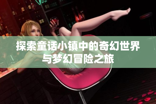探索童话小镇中的奇幻世界与梦幻冒险之旅