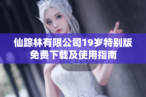 仙踪林有限公司19岁特别版免费下载及使用指南