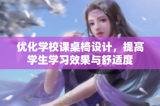 优化学校课桌椅设计，提高学生学习效果与舒适度
