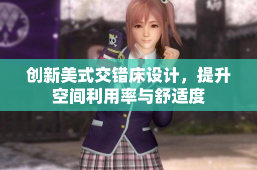 创新美式交错床设计，提升空间利用率与舒适度
