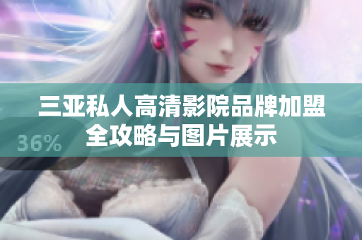 三亚私人高清影院品牌加盟全攻略与图片展示