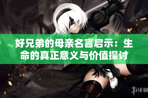 好兄弟的母亲名言启示：生命的真正意义与价值探讨