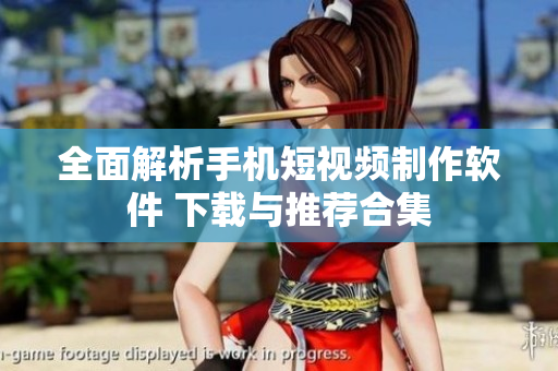 全面解析手机短视频制作软件 下载与推荐合集