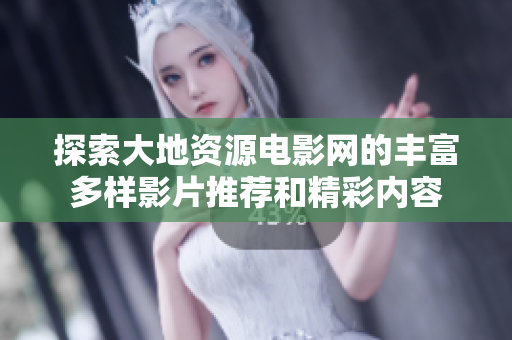 探索大地资源电影网的丰富多样影片推荐和精彩内容