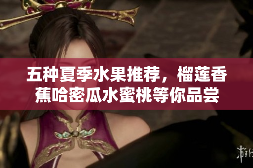 五种夏季水果推荐，榴莲香蕉哈密瓜水蜜桃等你品尝