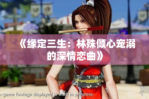 《缘定三生：林殊倾心宠溺的深情恋曲》