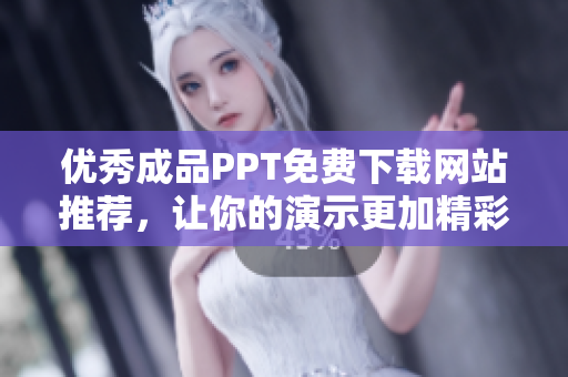 优秀成品PPT免费下载网站推荐，让你的演示更加精彩