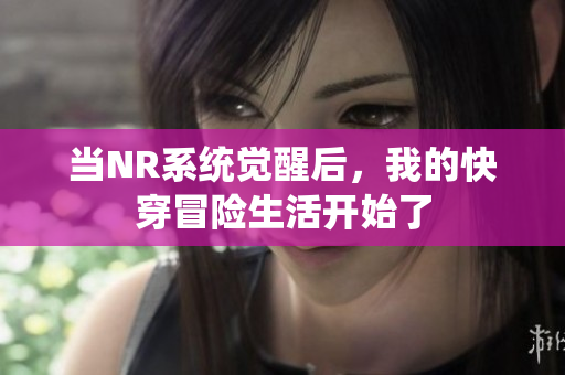 当NR系统觉醒后，我的快穿冒险生活开始了