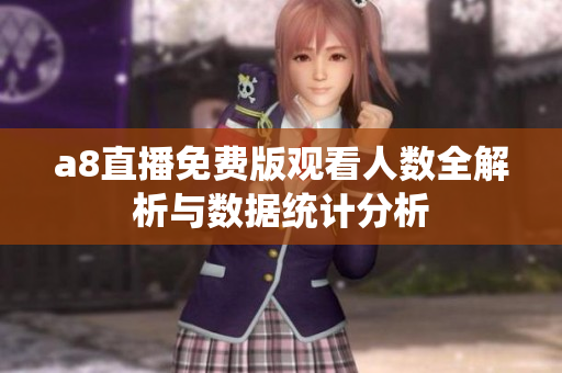 a8直播免费版观看人数全解析与数据统计分析