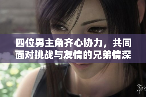 四位男主角齐心协力，共同面对挑战与友情的兄弟情深