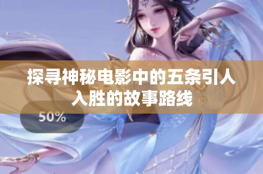 探寻神秘电影中的五条引人入胜的故事路线
