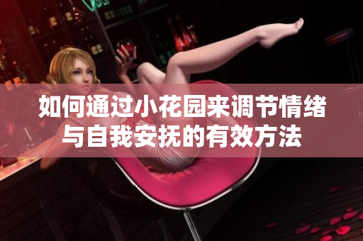 如何通过小花园来调节情绪与自我安抚的有效方法