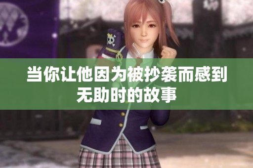 当你让他因为被抄袭而感到无助时的故事