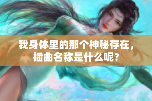 我身体里的那个神秘存在，插曲名称是什么呢？